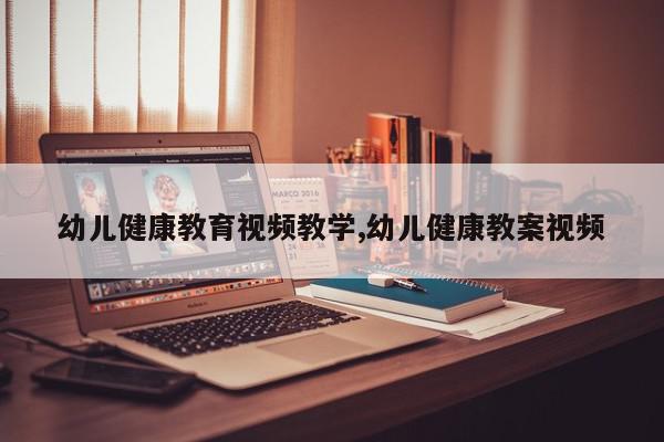 幼儿健康教育视频教学,幼儿健康教案视频