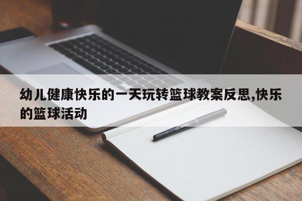 幼儿健康快乐的一天玩转篮球教案反思,快乐的篮球活动