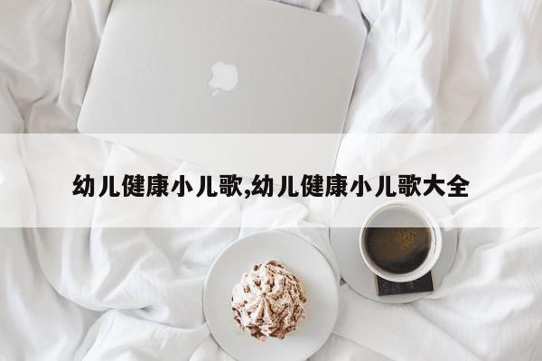 幼儿健康小儿歌,幼儿健康小儿歌大全