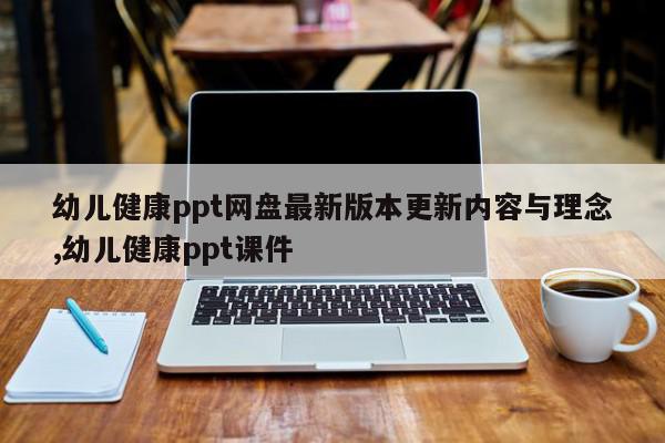 幼儿健康ppt网盘最新版本更新内容与理念,幼儿健康ppt课件