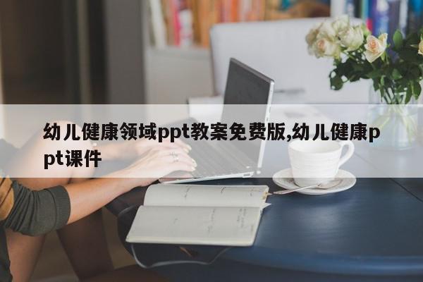 幼儿健康领域ppt教案免费版,幼儿健康ppt课件