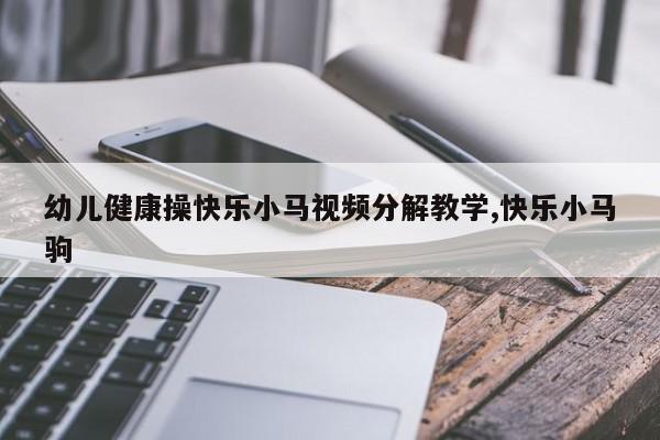 幼儿健康操快乐小马视频分解教学,快乐小马驹