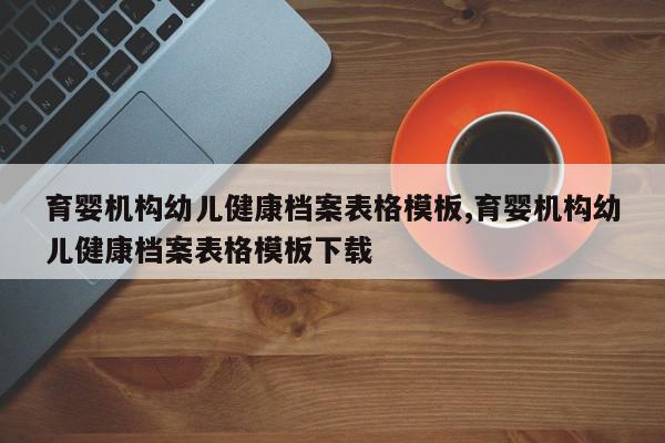 育婴机构幼儿健康档案表格模板,育婴机构幼儿健康档案表格模板下载