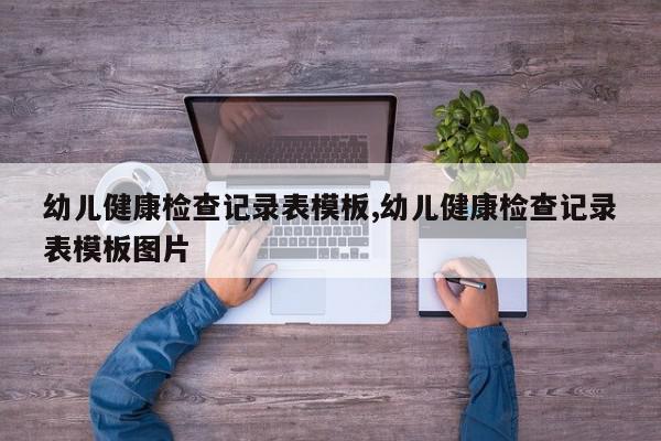 幼儿健康检查记录表模板,幼儿健康检查记录表模板图片