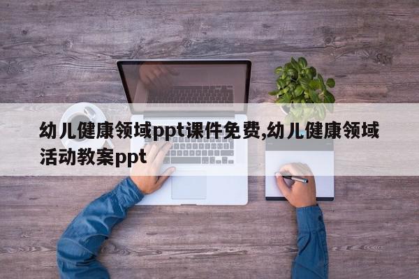 幼儿健康领域ppt课件免费,幼儿健康领域活动教案ppt