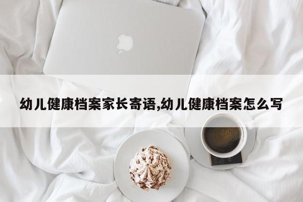 幼儿健康档案家长寄语,幼儿健康档案怎么写