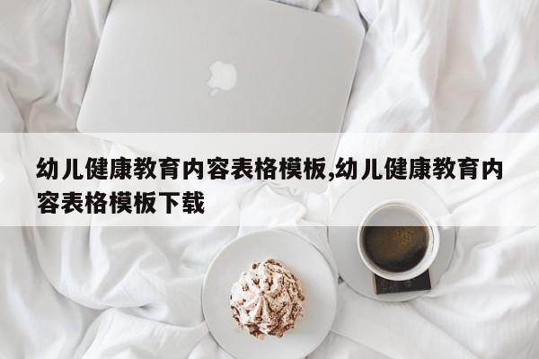 幼儿健康教育内容表格模板,幼儿健康教育内容表格模板下载
